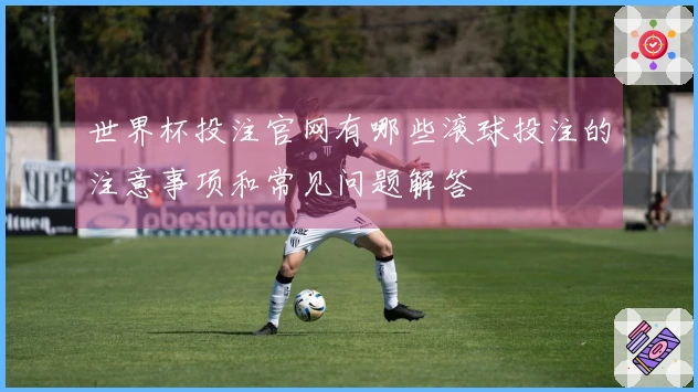 世界杯投注官网有哪些滚球投注的注意事项和常见问题解答