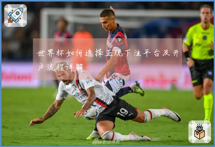 世界杯如何选择正规下注平台及开户流程详解