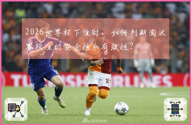 2026世界杯下注时，如何判断淘汰赛投注的安全性和有效性？