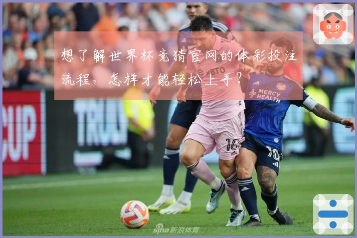想了解世界杯竞猜官网的体彩投注流程，怎样才能轻松上手？