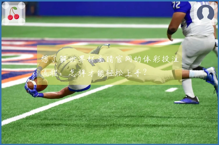 想了解世界杯竞猜官网的体彩投注流程,怎样才能轻松上手?
