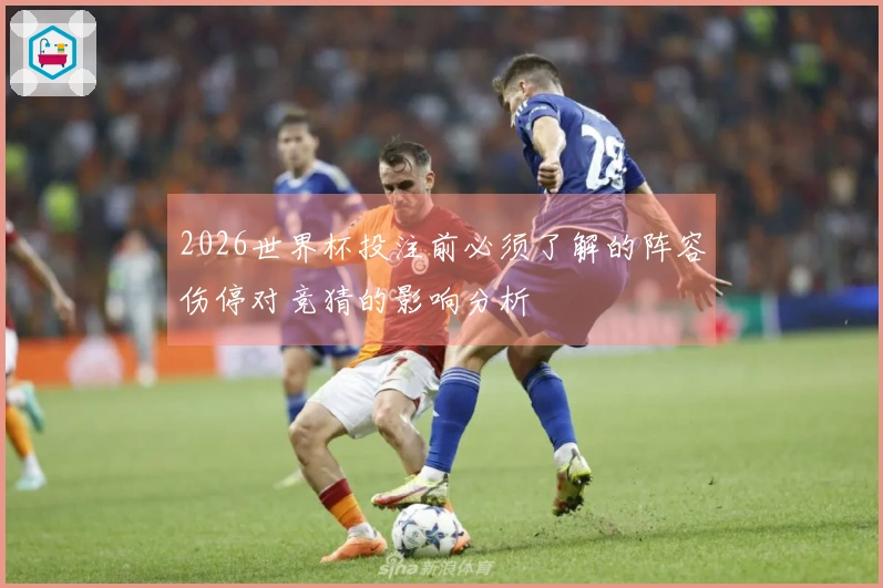 2026世界杯投注前必须了解的阵容伤停对竞猜的影响分析