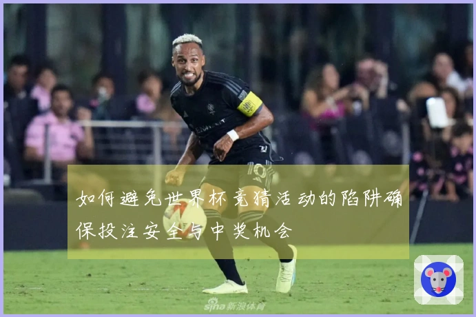 如何避免世界杯竞猜活动的陷阱确保投注安全与中奖机会