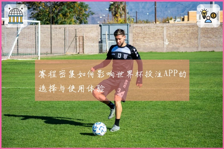 赛程密集如何影响世界杯投注APP的选择与使用体验