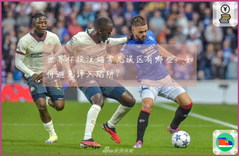 世界杯投注站常见误区有哪些，如何避免掉入陷阱？