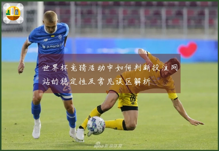 世界杯竞猜活动中如何判断投注网站的稳定性及常见误区解析