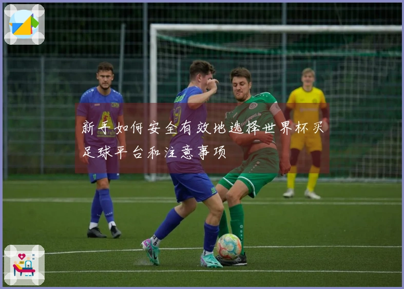 新手如何安全有效地选择世界杯买足球平台和注意事项