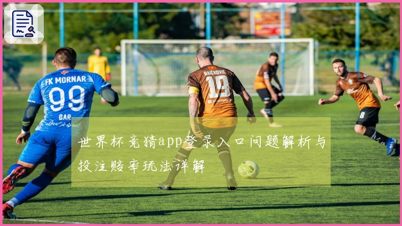 世界杯竞猜app登录入口问题解析与投注赔率玩法详解