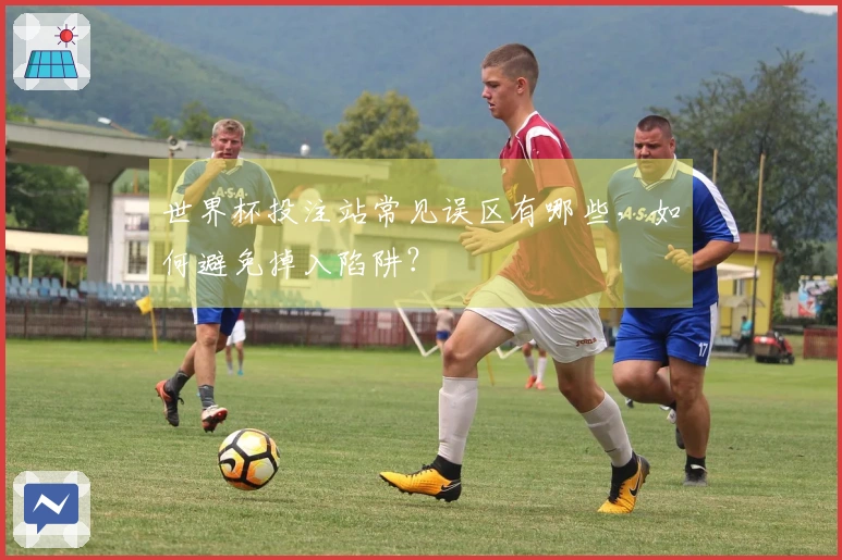 世界杯投注站常见误区有哪些，如何避免掉入陷阱？