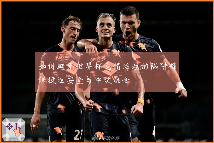 如何避免世界杯竞猜活动的陷阱确保投注安全与中奖机会