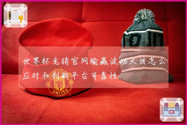 世界杯竞猜官网输赢波动大该怎么应对和判断平台可靠性