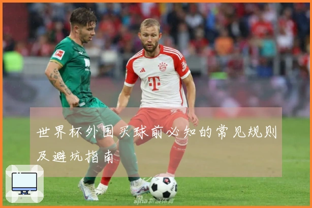 世界杯外围买球前必知的常见规则及避坑指南
