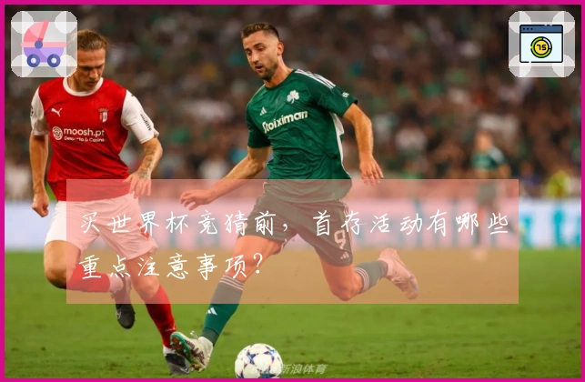 买世界杯竞猜前，首存活动有哪些重点注意事项？