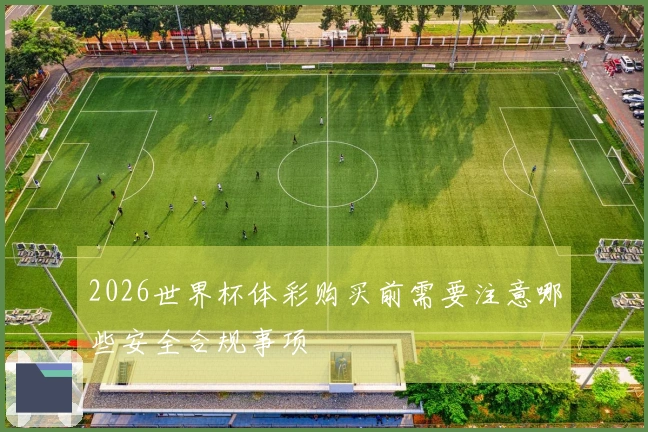 2026世界杯体彩购买前需要注意哪些安全合规事项
