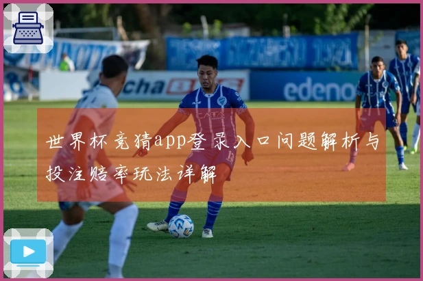 世界杯竞猜app登录入口问题解析与投注赔率玩法详解