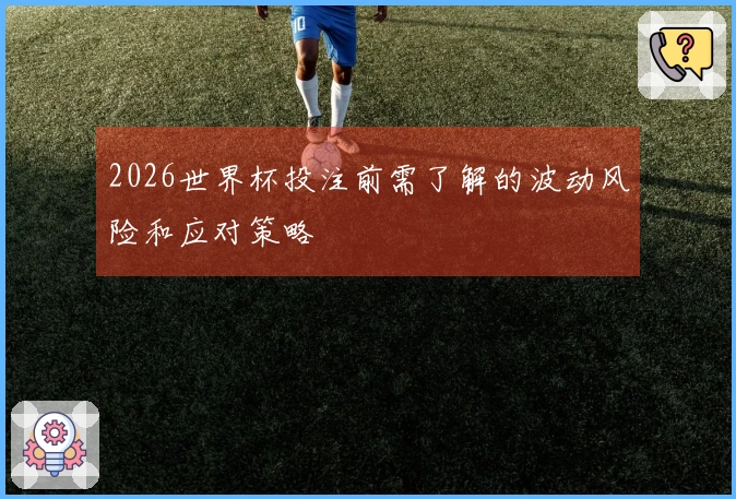 2026世界杯投注前需了解的波动风险和应对策略