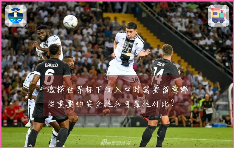 选择世界杯下注入口时需要留意哪些重要的安全性和可靠性对比？